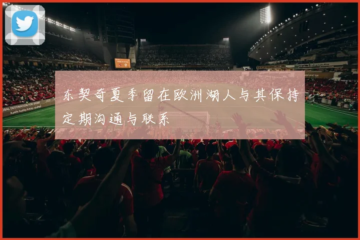 东契奇夏季留在欧洲湖人与其保持定期沟通与联系