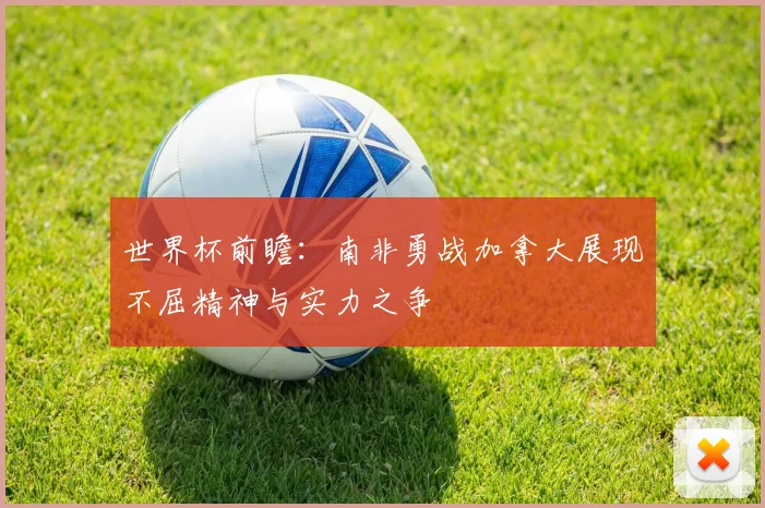 世界杯前瞻：南非勇战加拿大展现不屈精神与实力之争