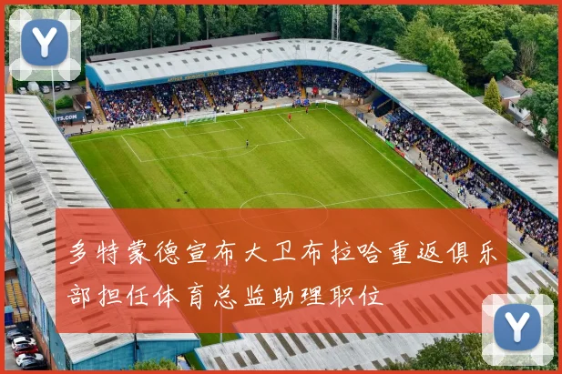 多特蒙德宣布大卫布拉哈重返俱乐部担任体育总监助理职位