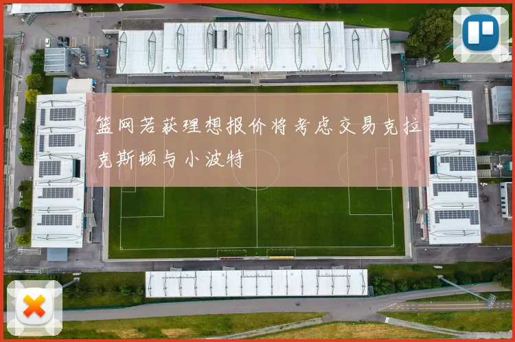 篮网若获理想报价将考虑交易克拉克斯顿与小波特