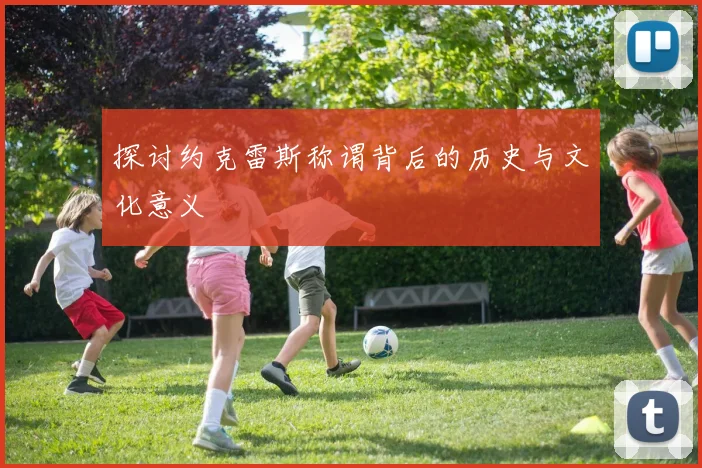 探讨约克雷斯称谓背后的历史与文化意义